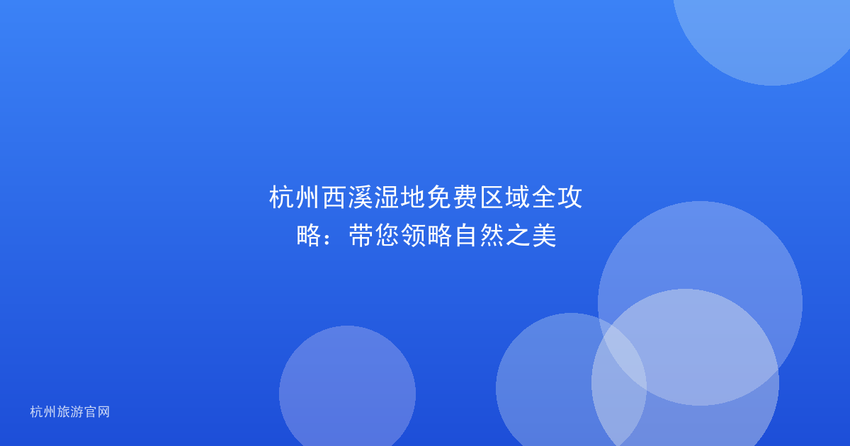 杭州西溪湿地免费区域全攻略：带您领略自然之美