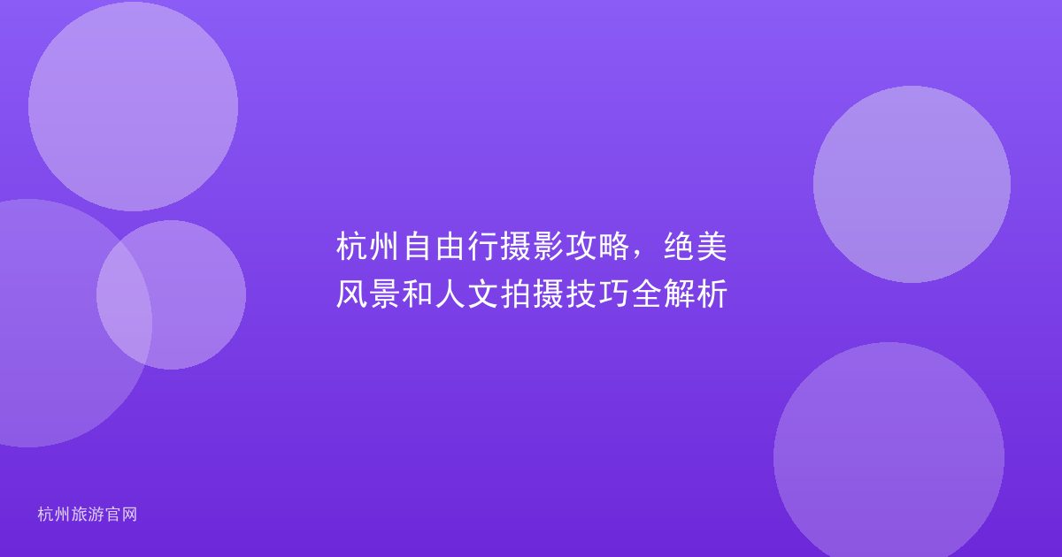 杭州自由行摄影攻略，绝美风景和人文拍摄技巧全解析
