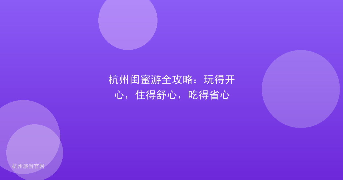 杭州闺蜜游全攻略：玩得开心，住得舒心，吃得省心