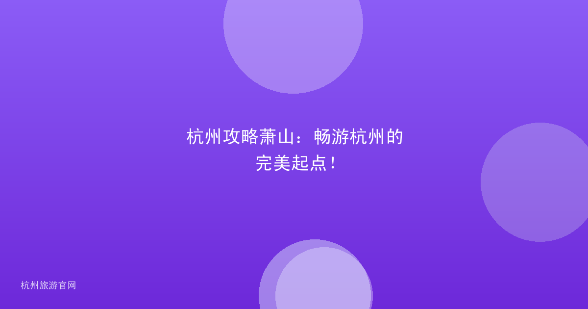 杭州攻略萧山：畅游杭州的完美起点！