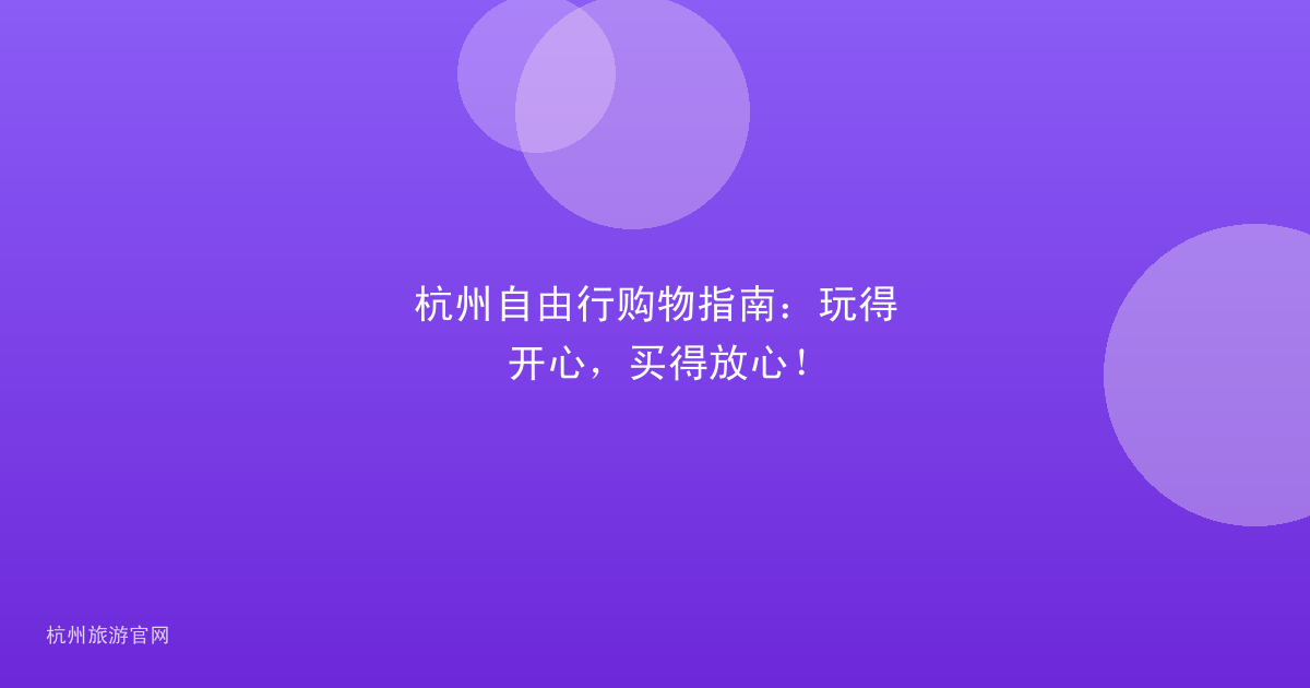 杭州自由行购物指南：玩得开心，买得放心！
