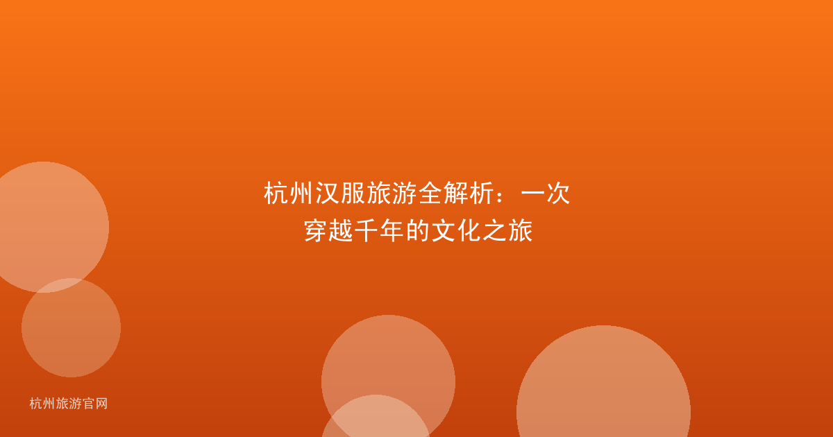 杭州汉服旅游全解析：一次穿越千年的文化之旅