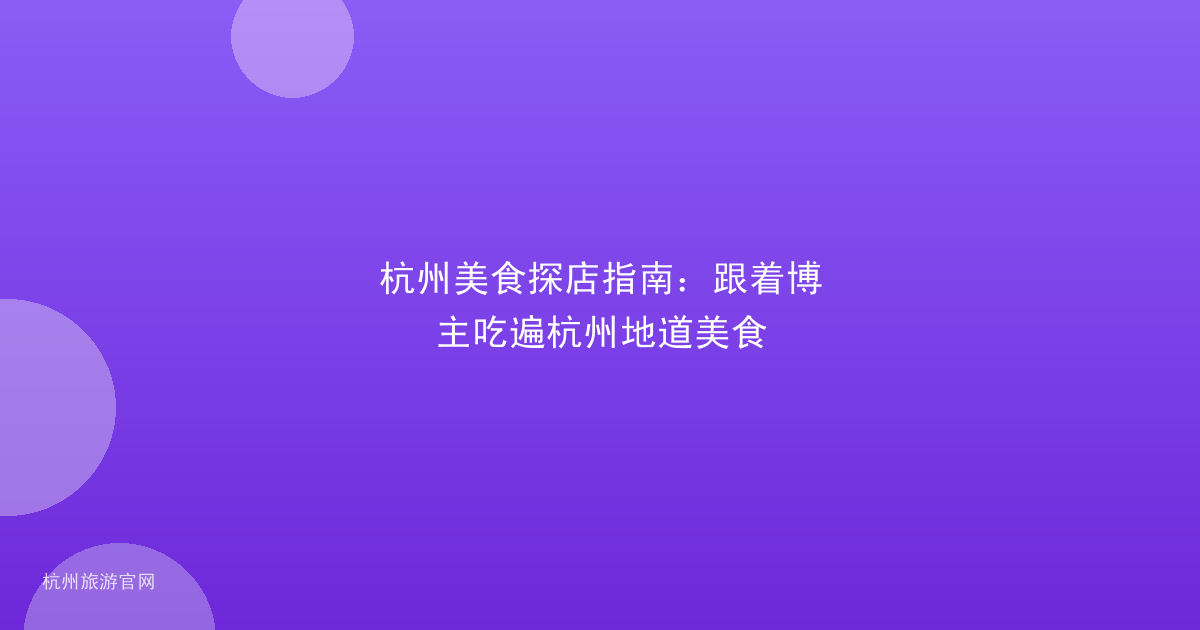 杭州美食探店指南：跟着博主吃遍杭州地道美食