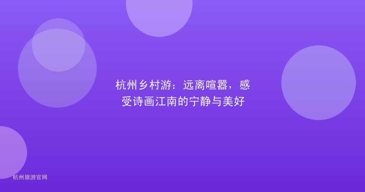 杭州乡村游：远离喧嚣，感受诗画江南的宁静与美好