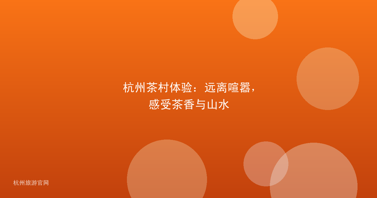 杭州茶村体验：远离喧嚣，感受茶香与山水
