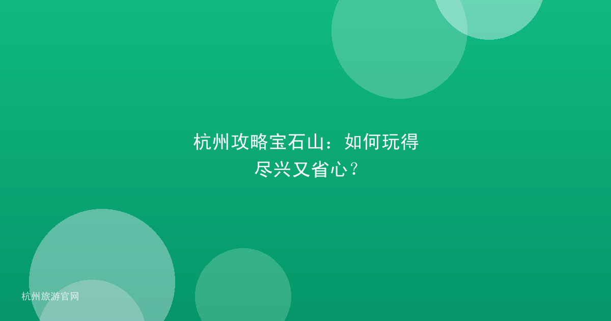 杭州攻略宝石山：如何玩得尽兴又省心？