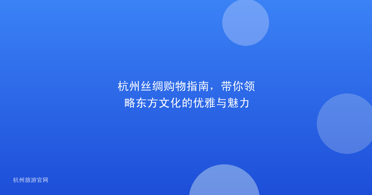 杭州丝绸购物指南，带你领略东方文化的优雅与魅力