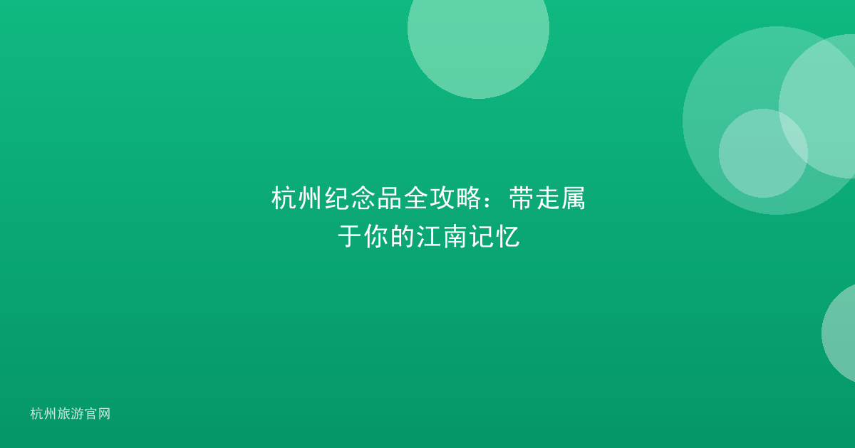 杭州纪念品全攻略：带走属于你的江南记忆