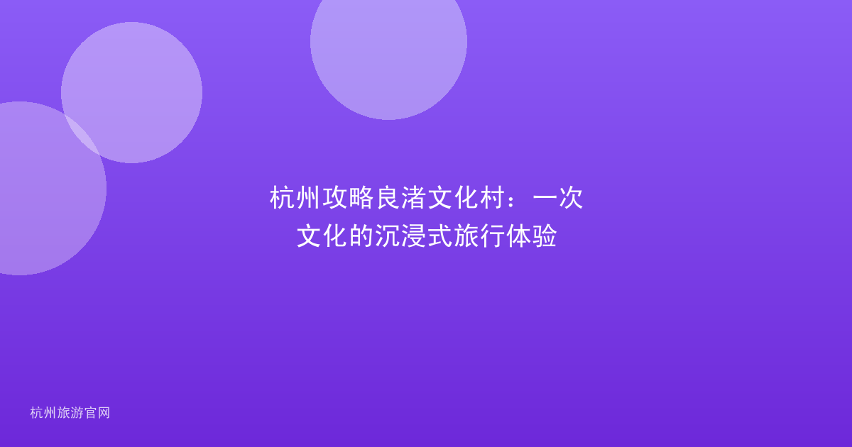 杭州攻略良渚文化村：一次文化的沉浸式旅行体验
