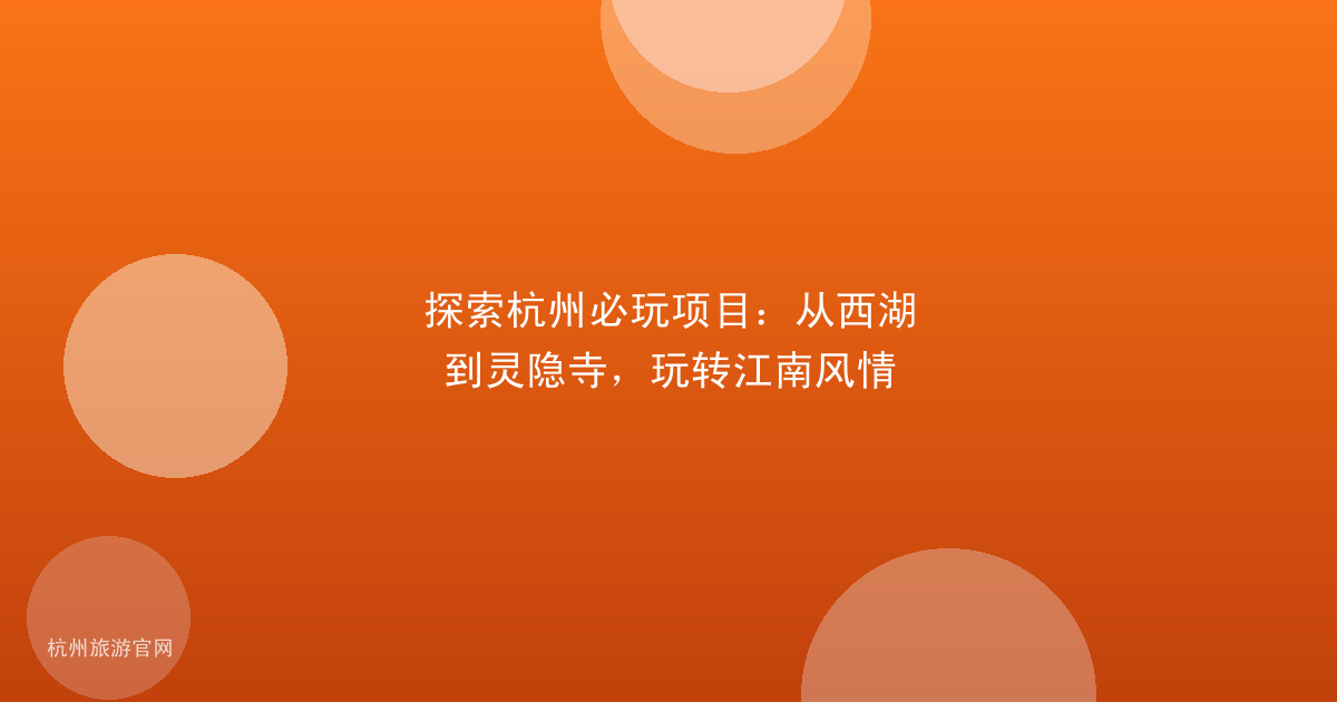 探索杭州必玩项目：从西湖到灵隐寺，玩转江南风情