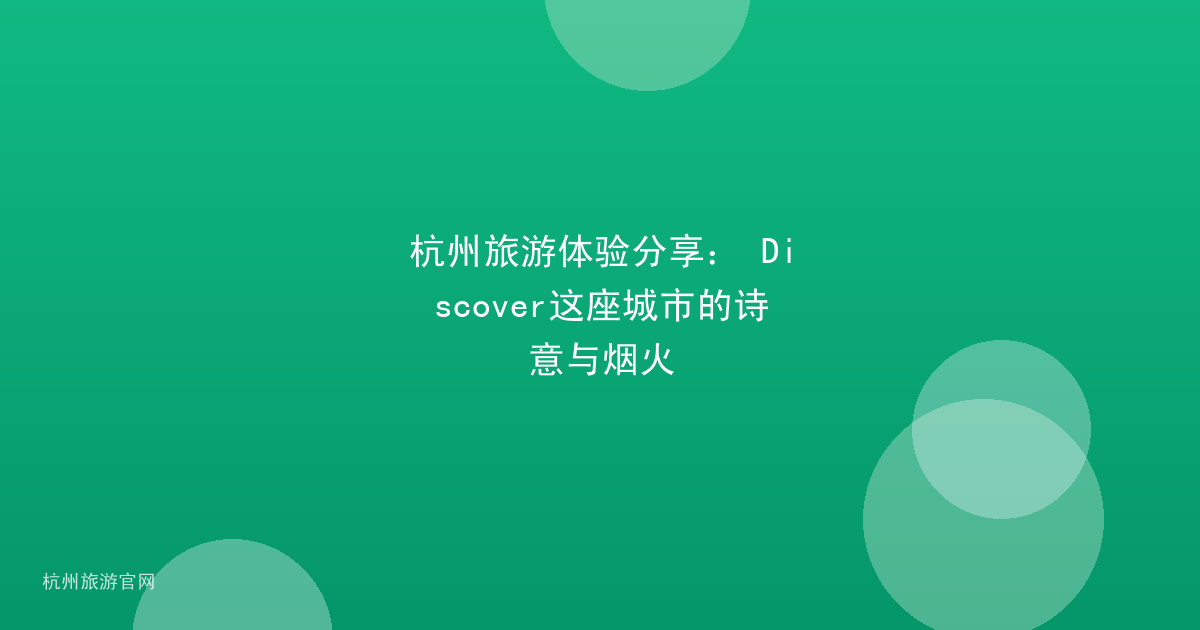 杭州旅游体验分享： Discover这座城市的诗意与烟火
